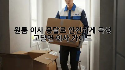 원룸 이사? 용달로 안전하게! 곡성 고달면 이사 가이드