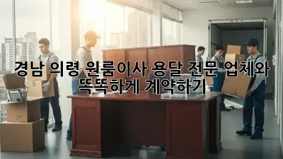 경남 의령 원룸이사? 용달 전문 업체와 똑똑하게 계약하기!
